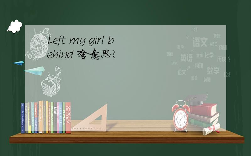 Left my girl behind 啥意思?