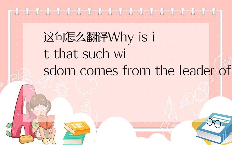 这句怎么翻译Why is it that such wisdom comes from the leader of China