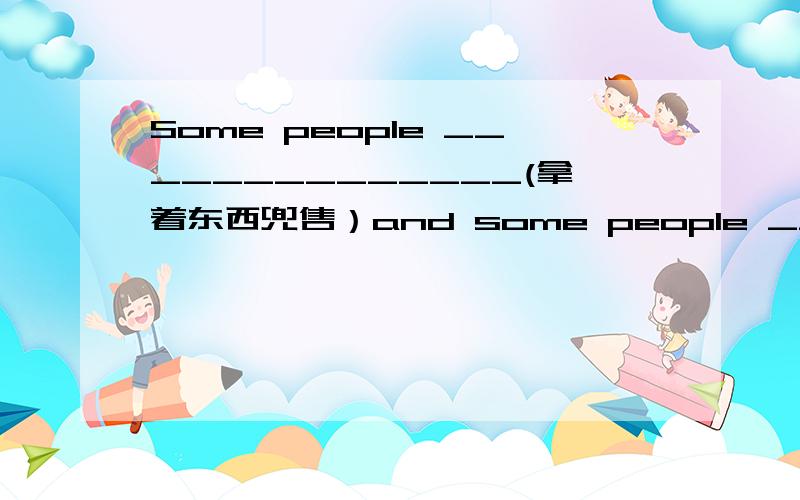 Some people ______________(拿着东西兜售）and some people _________(叫卖）in the street.英文