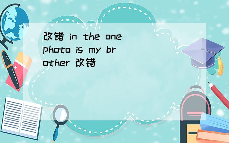 改错 in the one photo is my brother 改错
