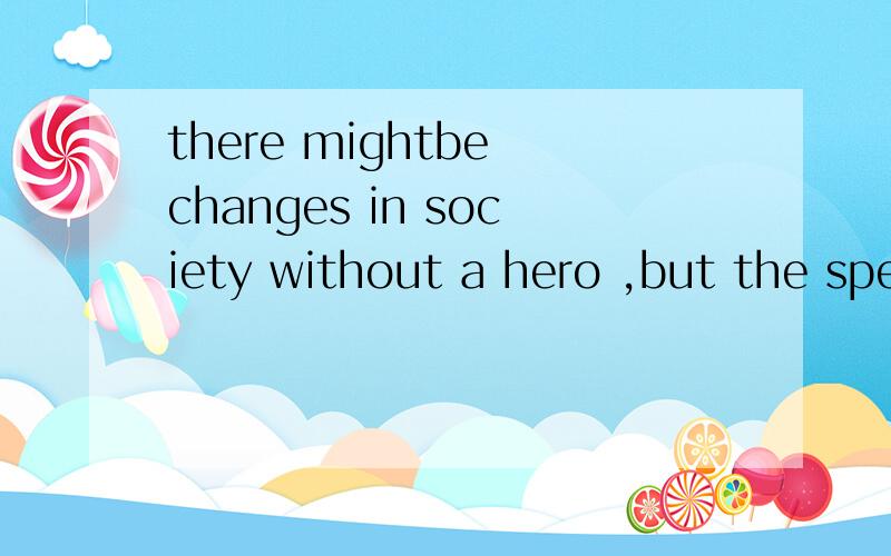 there mightbe changes in society without a hero ,but the speed of___would be rather slow.A.change B.thought C.life D.walk