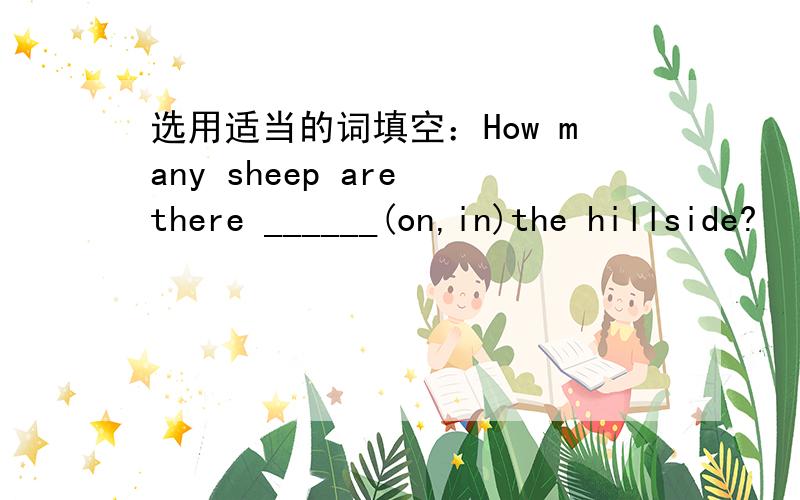 选用适当的词填空：How many sheep are there ______(on,in)the hillside?