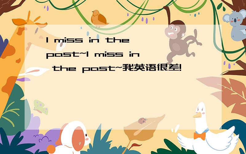 I miss in the past~I miss in the past~我英语很差!