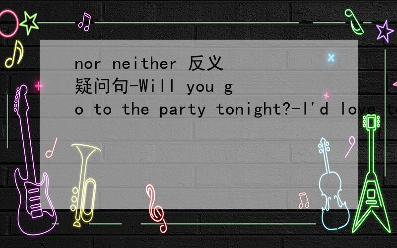 nor neither 反义疑问句-Will you go to the party tonight?-I'd love to,but if Mary doesn't ___nor do I\Neither shall I选哪个 那是因为时态关系？if Mary doesn't ___为什么又是现在时态呢？