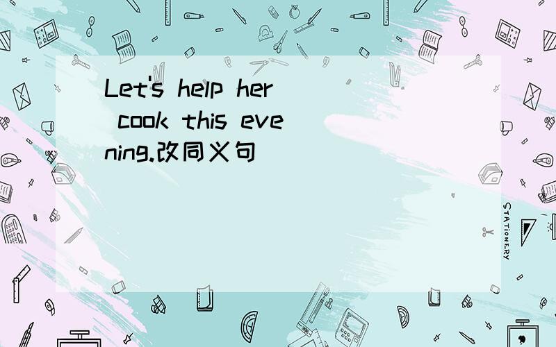 Let's help her cook this evening.改同义句