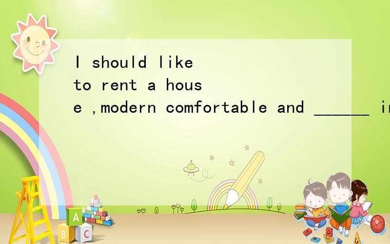 I should like to rent a house ,modern comfortable and ______ in a quiet neighborhood.A.all in al