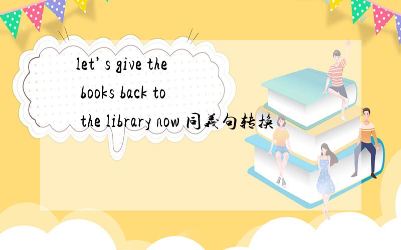 let’s give the books back to the library now 同义句转换