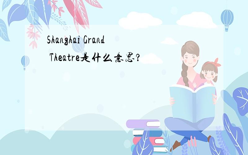 Shanghai Grand Theatre是什么意思?