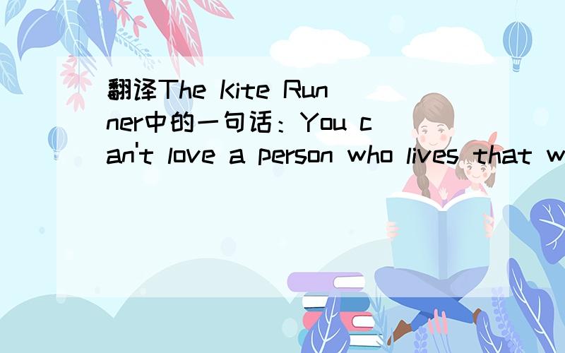 翻译The Kite Runner中的一句话：You can't love a person who lives that way without fearinghim too.