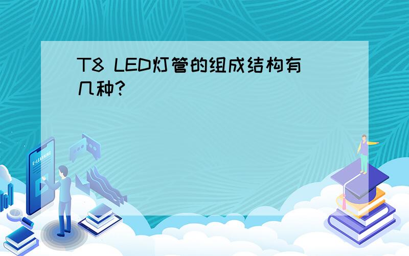 T8 LED灯管的组成结构有几种?