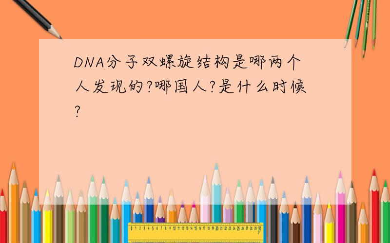 DNA分子双螺旋结构是哪两个人发现的?哪国人?是什么时候?