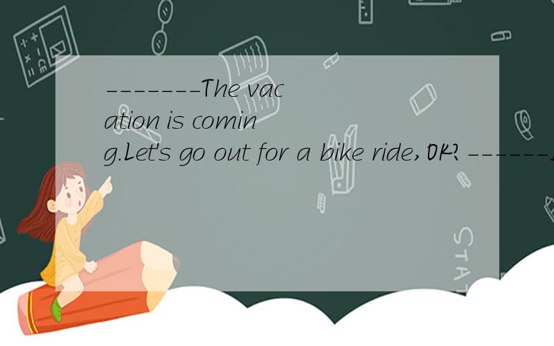 -------The vacation is coming.Let's go out for a bike ride,OK?------I haven't decided_____.------The vacation is coming.Let's go out for a bike ride,OK?------I haven't decided_____.A.to it B.on itC.to going out D.on go out