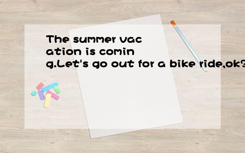 The summer vacation is coming.Let's go out for a bike ride,ok?I haven't decided on out