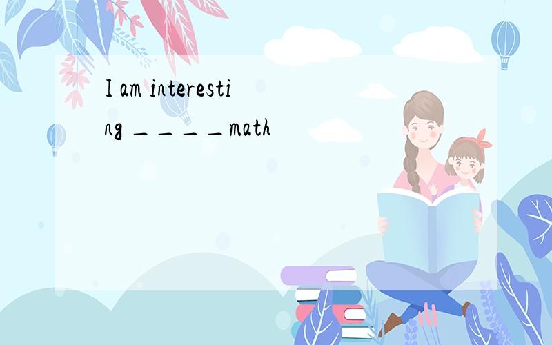 I am interesting ____math