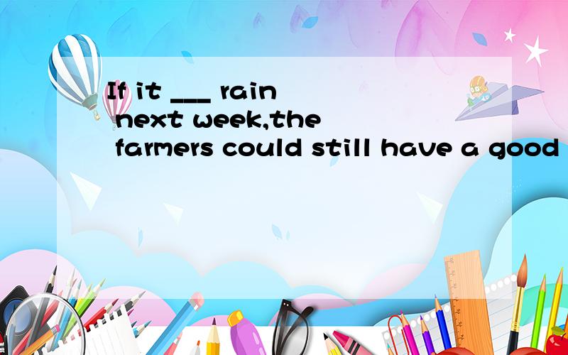 If it ___ rain next week,the farmers could still have a good harvest.空格处应选什么?为什么?A.should B.couldC.wouldD.might
