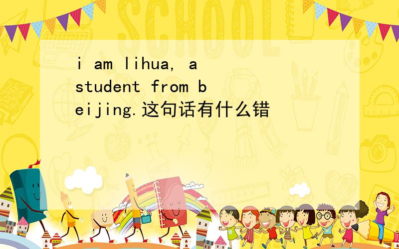 i am lihua, a student from beijing.这句话有什么错