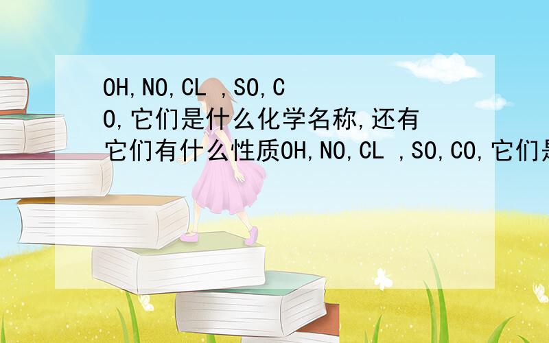 OH,NO,CL ,SO,CO,它们是什么化学名称,还有它们有什么性质OH,NO,CL ,SO,CO,它们是什么化学名称(中文的),还有它们有什么性质?钾钠铵盐硝酸盐,溶入水中都不见