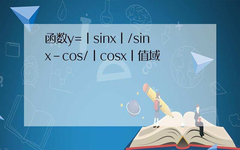 函数y=|sinx|/sinx-cos/|cosx|值域